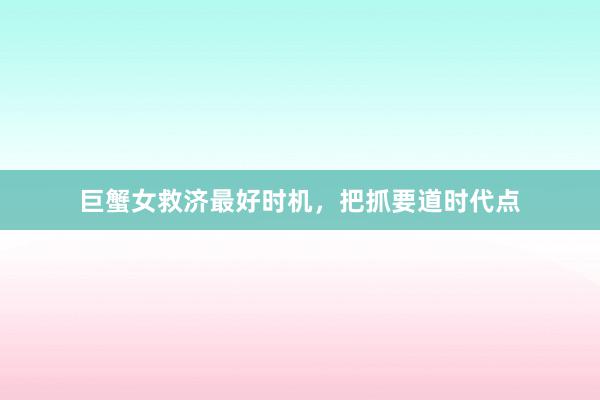 巨蟹女救济最好时机，把抓要道时代点