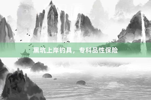 黑坑上岸钓具，专科品性保险